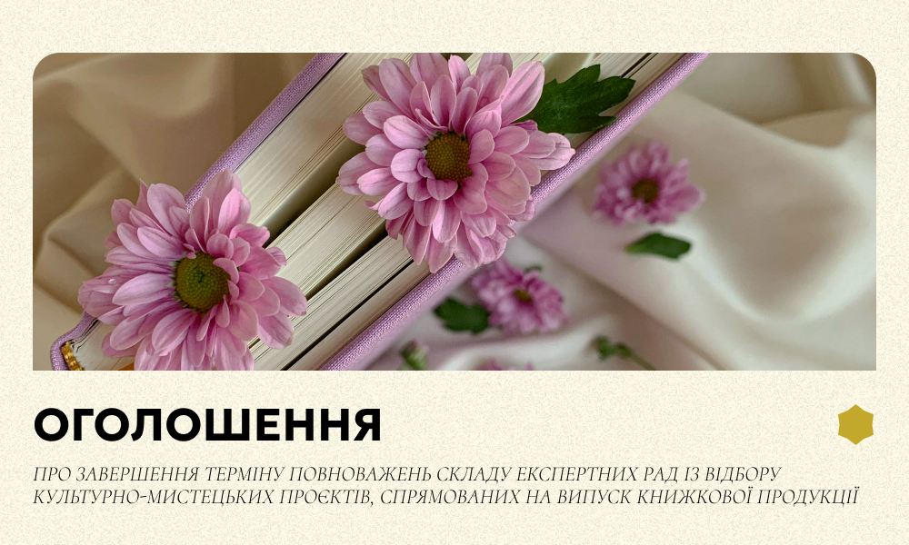 Оголошення про завершення терміну повноважень складу експертних рад із відбору культурно-мистецьких проєктів, спрямованих на випуск книжкової продукції